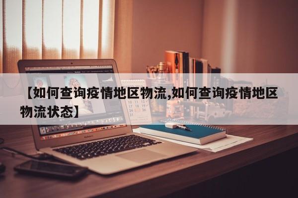 【如何查询疫情地区物流,如何查询疫情地区物流状态】