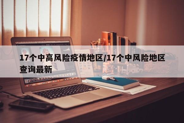 17个中高风险疫情地区/17个中风险地区查询最新