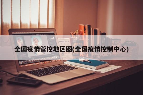 全国疫情管控地区图(全国疫情控制中心)