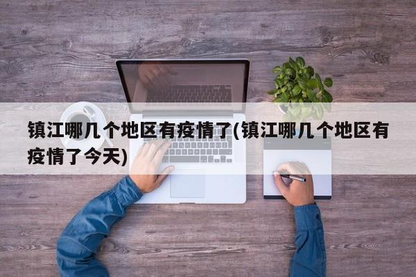镇江哪几个地区有疫情了(镇江哪几个地区有疫情了今天)