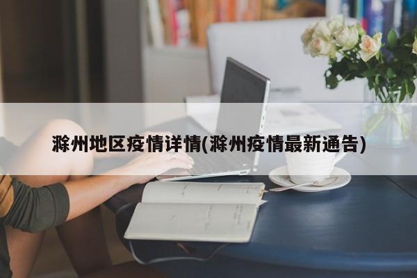 滁州地区疫情详情(滁州疫情最新通告)