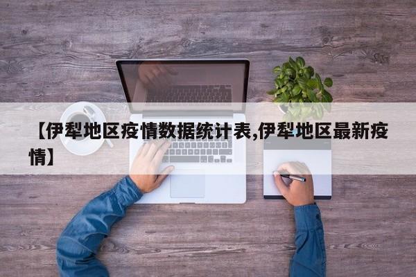 【伊犁地区疫情数据统计表,伊犁地区最新疫情】