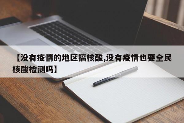 【没有疫情的地区搞核酸,没有疫情也要全民核酸检测吗】