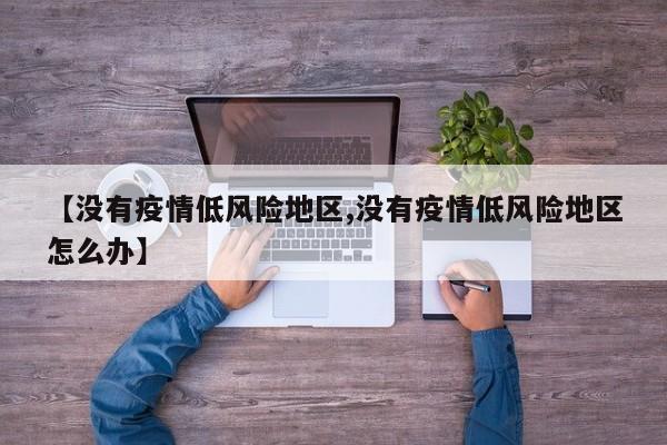【没有疫情低风险地区,没有疫情低风险地区怎么办】