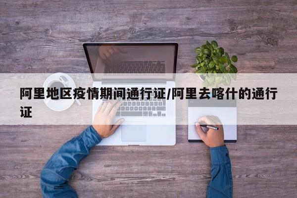 阿里地区疫情期间通行证/阿里去喀什的通行证