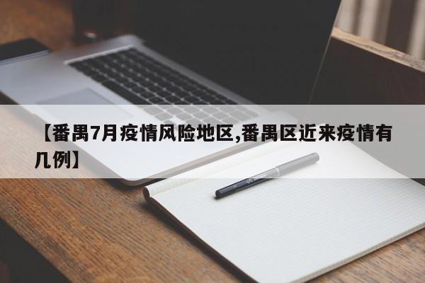 【番禺7月疫情风险地区,番禺区近来疫情有几例】
