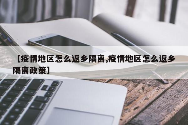 【疫情地区怎么返乡隔离,疫情地区怎么返乡隔离政策】