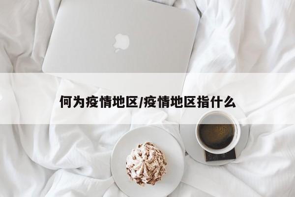 何为疫情地区/疫情地区指什么