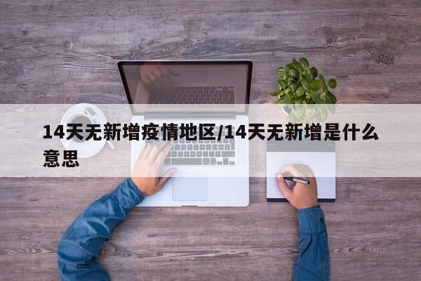 14天无新增疫情地区/14天无新增是什么意思