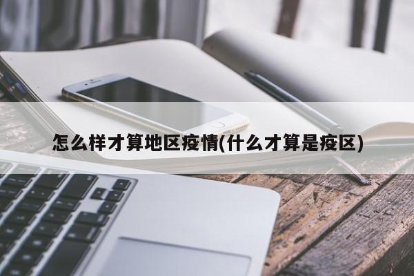 怎么样才算地区疫情(什么才算是疫区)