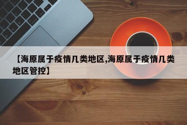【海原属于疫情几类地区,海原属于疫情几类地区管控】