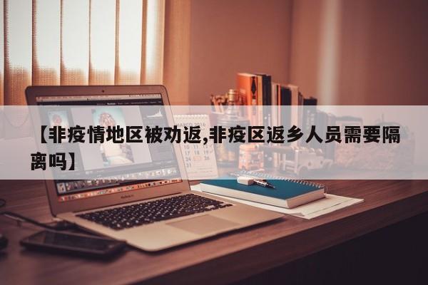 【非疫情地区被劝返,非疫区返乡人员需要隔离吗】
