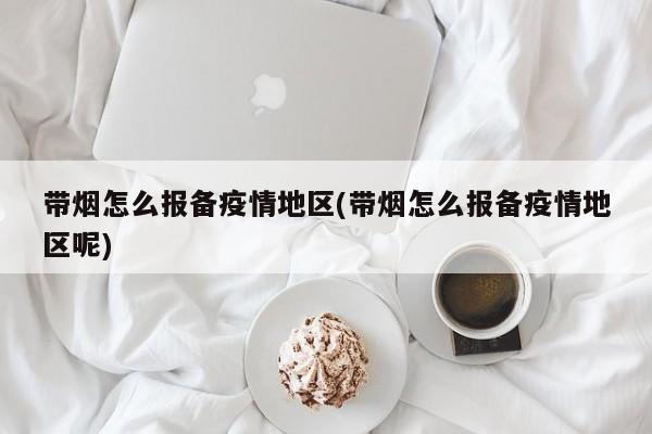 带烟怎么报备疫情地区(带烟怎么报备疫情地区呢)