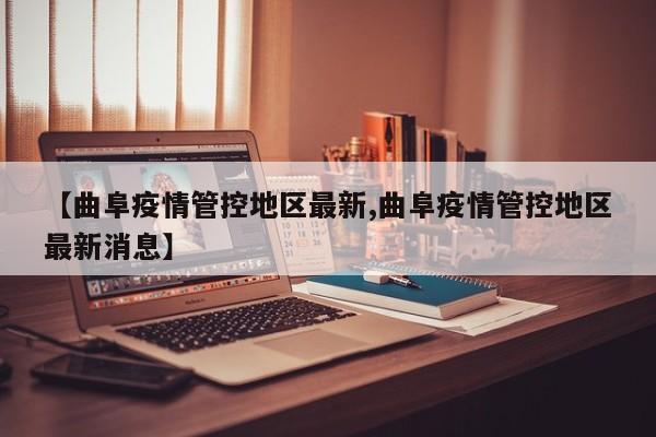 【曲阜疫情管控地区最新,曲阜疫情管控地区最新消息】