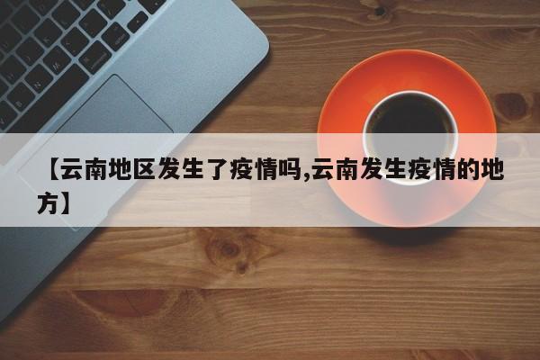 【云南地区发生了疫情吗,云南发生疫情的地方】