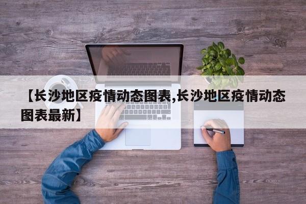 【长沙地区疫情动态图表,长沙地区疫情动态图表最新】