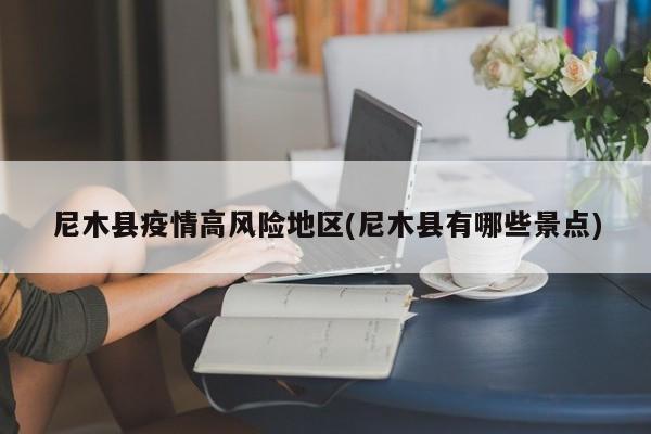 尼木县疫情高风险地区(尼木县有哪些景点)