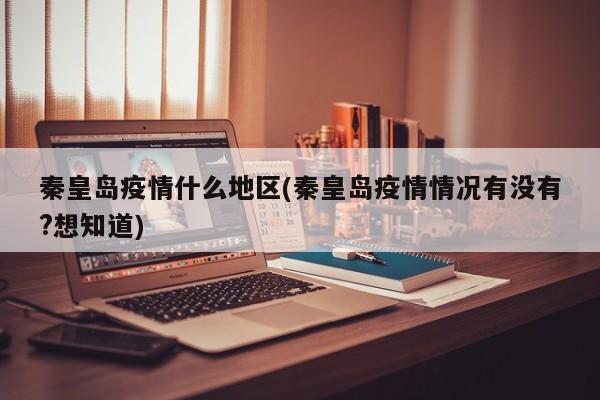 秦皇岛疫情什么地区(秦皇岛疫情情况有没有?想知道)