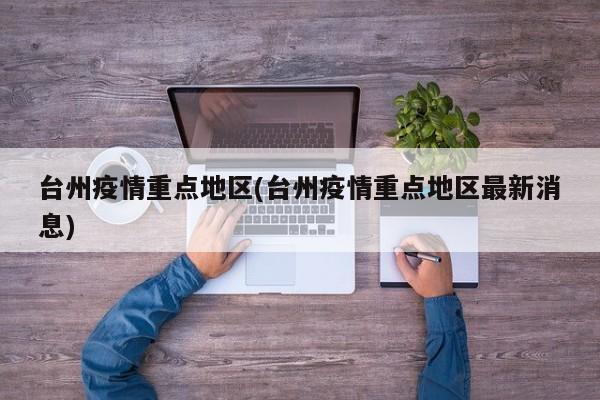 台州疫情重点地区(台州疫情重点地区最新消息)