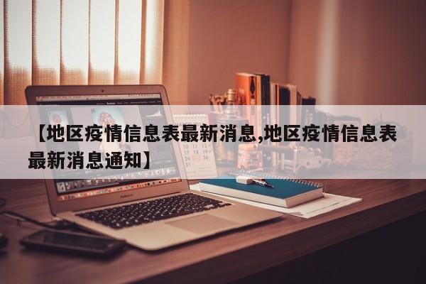 【地区疫情信息表最新消息,地区疫情信息表最新消息通知】