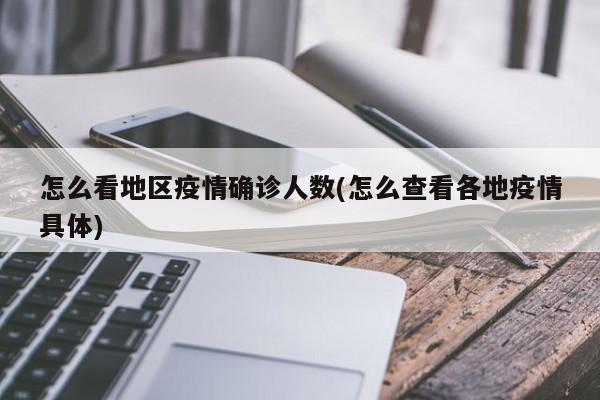 怎么看地区疫情确诊人数(怎么查看各地疫情具体)
