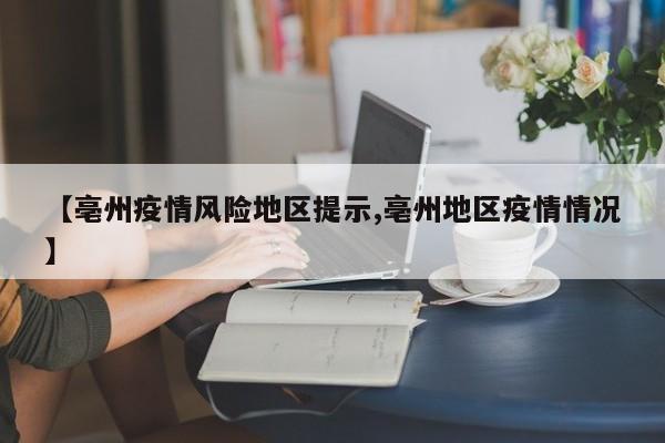【亳州疫情风险地区提示,亳州地区疫情情况】