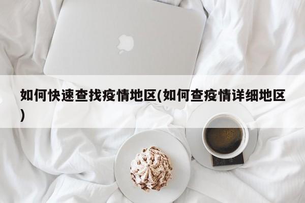 如何快速查找疫情地区(如何查疫情详细地区)