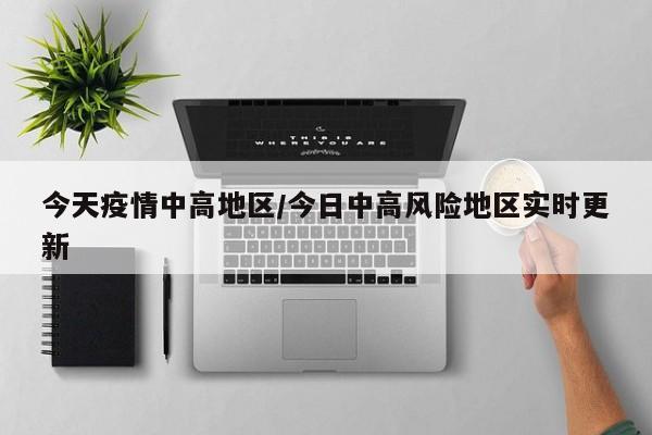 今天疫情中高地区/今日中高风险地区实时更新