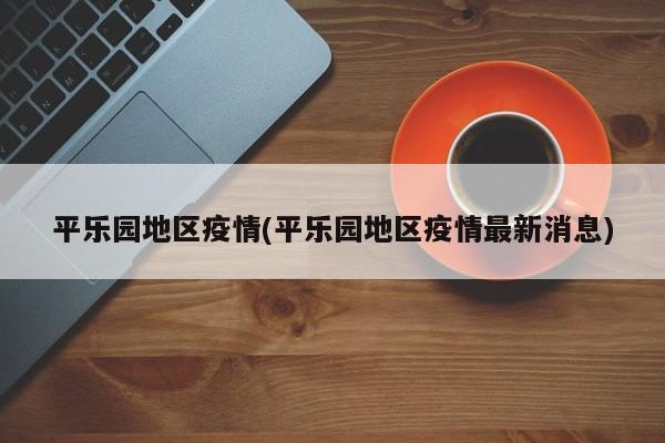 平乐园地区疫情(平乐园地区疫情最新消息)