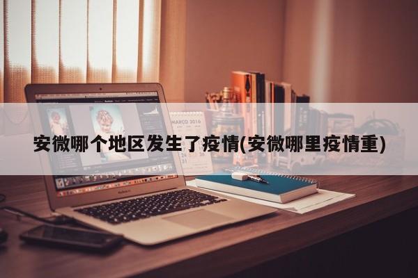 安微哪个地区发生了疫情(安微哪里疫情重)