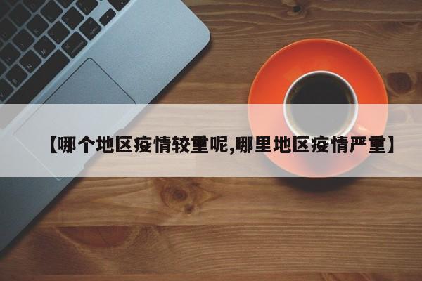 【哪个地区疫情较重呢,哪里地区疫情严重】