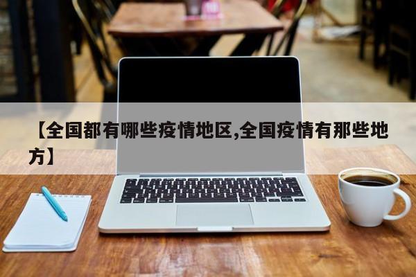 【全国都有哪些疫情地区,全国疫情有那些地方】