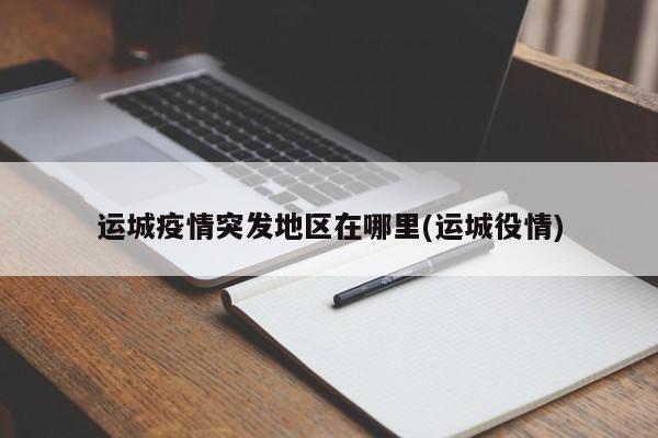 运城疫情突发地区在哪里(运城役情)