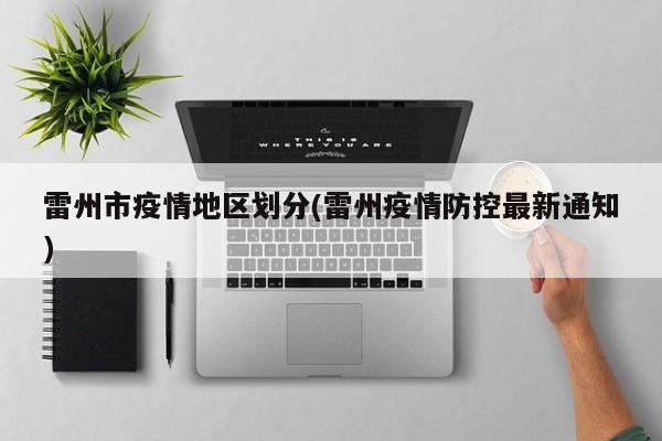 雷州市疫情地区划分(雷州疫情防控最新通知)