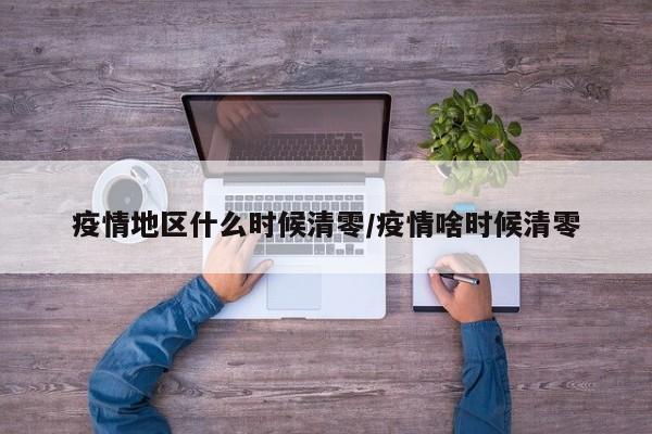 疫情地区什么时候清零/疫情啥时候清零