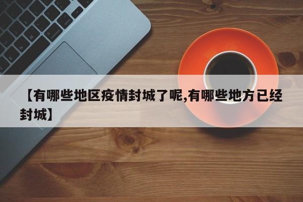 【有哪些地区疫情封城了呢,有哪些地方已经封城】