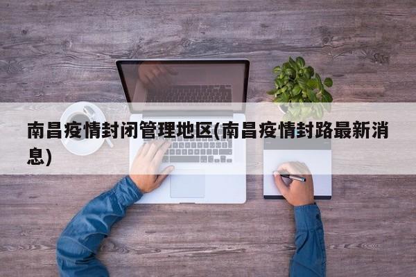 南昌疫情封闭管理地区(南昌疫情封路最新消息)
