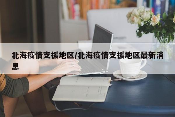 北海疫情支援地区/北海疫情支援地区最新消息