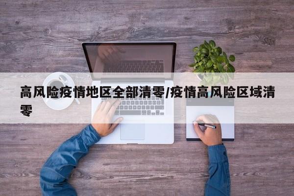 高风险疫情地区全部清零/疫情高风险区域清零