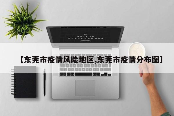 【东莞市疫情风险地区,东莞市疫情分布图】