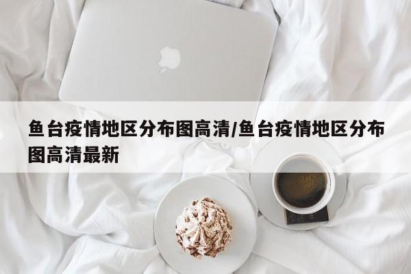 鱼台疫情地区分布图高清/鱼台疫情地区分布图高清最新