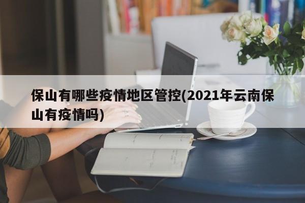 保山有哪些疫情地区管控(2021年云南保山有疫情吗)