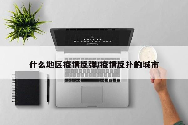 什么地区疫情反弹/疫情反扑的城市