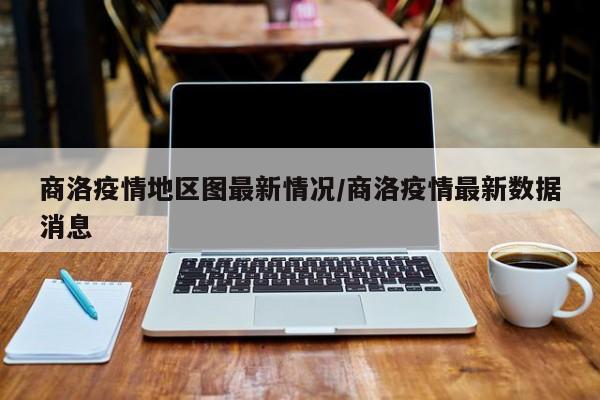商洛疫情地区图最新情况/商洛疫情最新数据消息