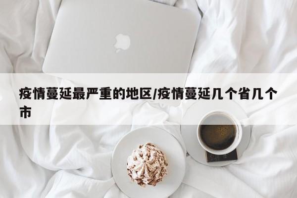 疫情蔓延最严重的地区/疫情蔓延几个省几个市