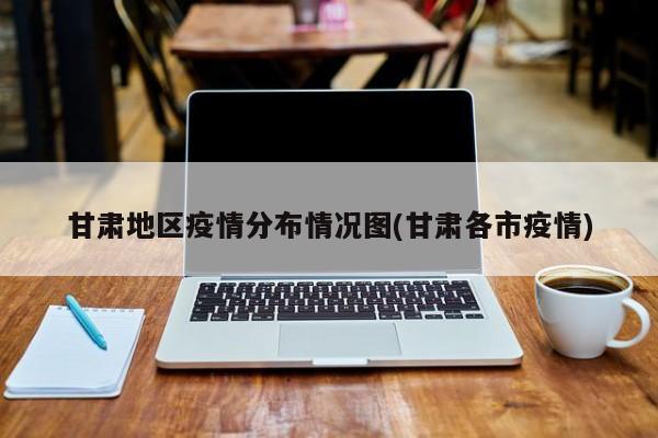 甘肃地区疫情分布情况图(甘肃各市疫情)