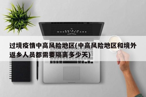 过境疫情中高风险地区(中高风险地区和境外返乡人员都需要隔离多少天)