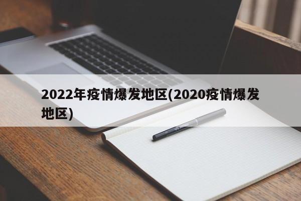 2022年疫情爆发地区(2020疫情爆发地区)