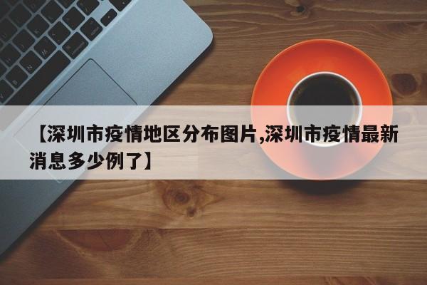 【深圳市疫情地区分布图片,深圳市疫情最新消息多少例了】
