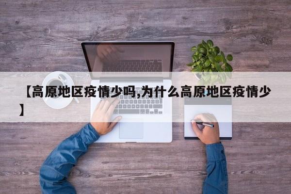 【高原地区疫情少吗,为什么高原地区疫情少】